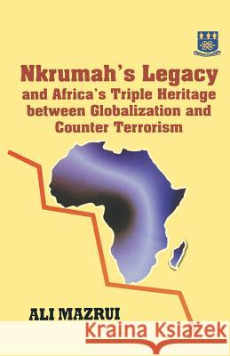 Nkrumah's Legacy and Africa's Triple Heritage Between Globallization and Counter Terrorism Ali A. Mazrui University of Ghana 9789964302962 Ghana University Press