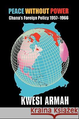 Peace without Power: Ghana's Foreign Policy 1957-1966 Kwesi Armah 9789964303006 Ghana Universities Press