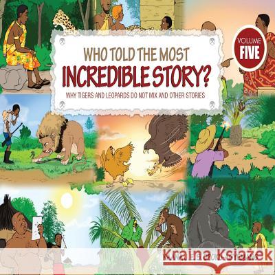 Who Told the Most Incredible Story: Vol 5. Why Tigers and Leopards Do Not Mix and Other Stories Naana J. Opoku-Agyemang 9789964705374