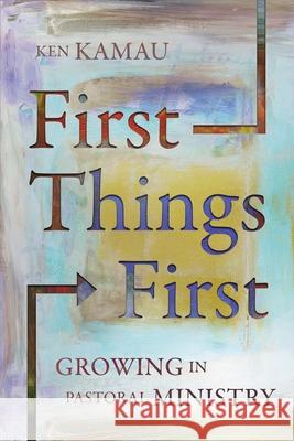 First Things First: Growing in Pastoral Ministry Ken Kamau 9789966003829 Zondervan