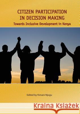 Citizen Participation in Decision Making. Towards Inclusive Development in Kenya Kimani Njogu 9789966028433
