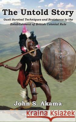 The Untold Story of the Gusii of Kenya: Survival Techniques and Resistance to the Establishment of British Colonial Rule John S. Akama 9789966109576 Nsemia Inc.