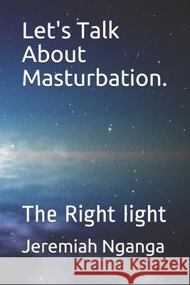 Let's Talk About Masturbation.: The Right light Jeremiah Gicharu Nganga 9789966114846 Jeremiah Nganga