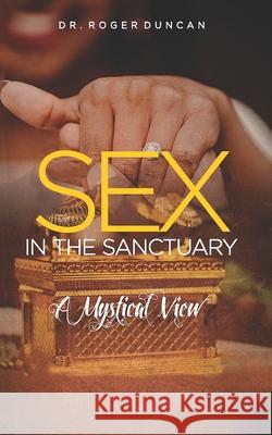Sex in the Sanctuary: A Mystical and Philosophical View Rodney Roger Duncan 9789966132970