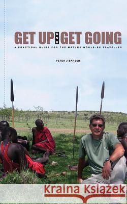Get Up and Get Going: A Practical Guide for the Mature Would-Be Traveler MR Peter J. Barber MR Mosses Wanjuki 9789966153562