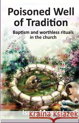 Poisoned Well of Tradition: Baptism and worthless rituals in the church Mwangi, Isaac 9789966172501 Mina Chariots Publishers