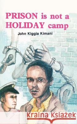 Prison is Not a Holiday Camp John Kiggia Kimani 9789966465832 East African Educational Publishers Ltd