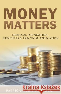 Money Matters: Spiritual Foundation, Principles & Practical Application Patrick Muriithi Nyaga 9789966690456