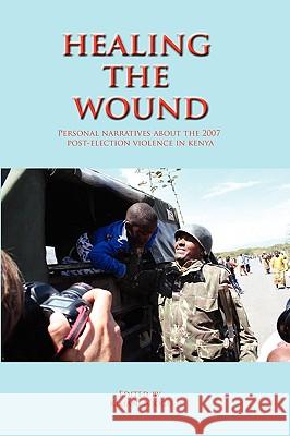 Healing the Wound. Personal Narratives about the 2007 Post-Election Violence in Kenya Njogu, Kimani 9789966724458