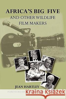 Africa's Big Five and Other Wildlife Filmmakers. A Centenary of Wildlife Filming in Kenya Hartley, Jean 9789966724496 Twaweza Communications Ltd