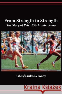 From Strength to Strength. the Story of Peter Kipchumba Rono Kibny'aanko Seroney 9789966769633 Mvule Africa Publishers