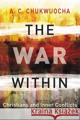 The War Within: Christians and Inner Conflicts Revd. Canon A. C. Chukwuocha 9789966805393 Cana Publishing