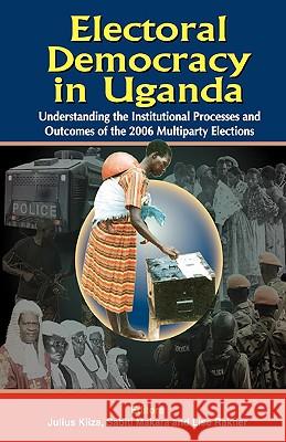 Electoral Democracy in Uganda: Understanding Institutional Processes and Outcomes of the 2006 Multiparty Elections Julius Kiiza Sabiti Makara Lise Rakner 9789970026708