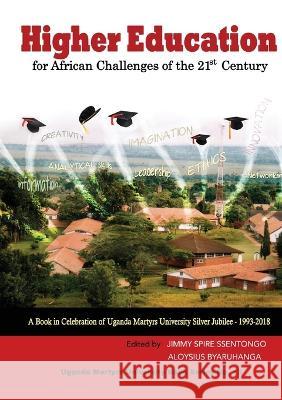 Higher Education for African Challenges of the 21st Century: A book in Celebration of Uganda Martyrs University's Silver Jubilee - 1993-2018 Jimmy Spire Ssentongo Aloysius Byaruhanga  9789970090136 Uganda Martyrs University Press