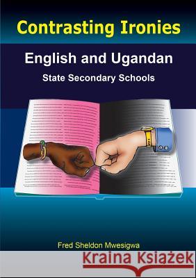 Contrasting Ironies. English and Ugandan State Secondary Schools Fred Sheldon Mwesigwa   9789970250073 Fountain Publishers