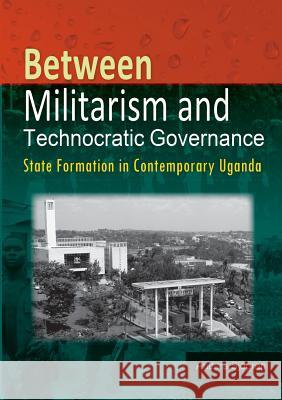 Between Militarism and Technocratic Governance. State Formation in Contemporary Uganda Anders Sjogren   9789970251506