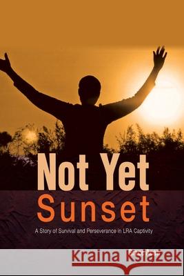 Not Yet Sunset: A Story of Survival and Perseverance in LRA Captivity Acan, Grace 9789970259366 Fountain Publishers