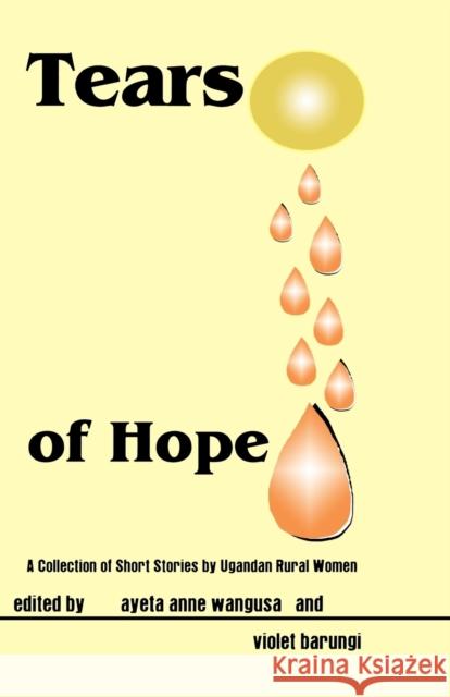 Tears of Hope. a Collection of Short Stories by Ugandan Rural Women Ayeta Anne Wangusa Felix Chami 9789970700028 Femrite Publications