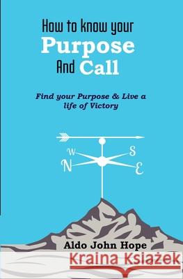 How To Know Your Purpose and Call: Find Your Purpose & Live a Life of Victory Aldo John Hope 9789970945580