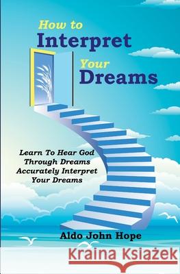 How To Interpret Your Dreams: Learn To Hear God Through Dreams, Accurately Interpret Your Dreams Aldo Joh 9789970945597