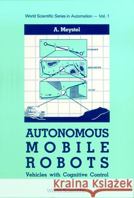 Autonomous Mobile Robots: Vehicles with Cognitive Control A. Meystel 9789971500887 WORLD SCIENTIFIC PUBLISHING CO PTE LTD