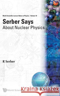 Serber Says: About Nuclear Physics Robert Serber R. Serber 9789971501587 World Scientific Publishing Company