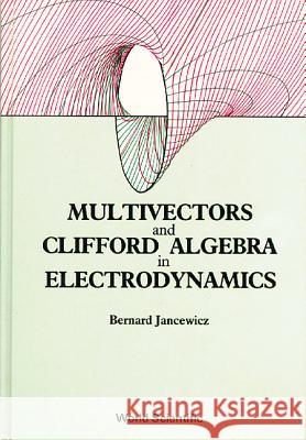 Multivectors and Clifford Algebra in Electrodynamics Jancewicz, Bernard 9789971502904 World Scientific Publishing Company