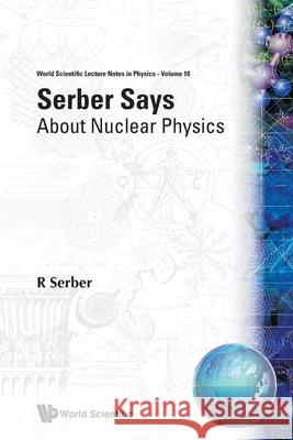 Serber Says: About Nuclear Physics R. Serber 9789971503765 World Scientific Publishing Company