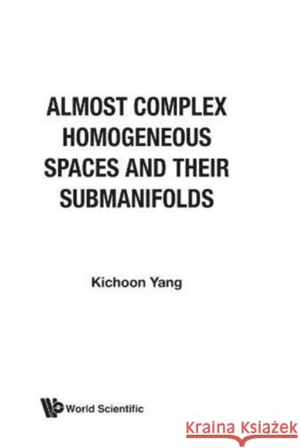 Almost Complex Homogeneous Spaces and Their Submanifolds Yang, Kichoon 9789971503772 World Scientific Publishing Company