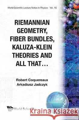 Riemannian Geometry, Fibre Bundles, Kaluza-Klein Theories and All That A. Jadczyk R. Coquereaux Robert Coquereaux 9789971504274 World Scientific Publishing Company