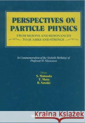 Perspectives on Particle Physics: From Mesons and Resonances to Quarks and Strings - Festschrift in Honor of Professor H Miyazawa Taizo Muta Ryu Sasaki S. Matsuda 9789971505899