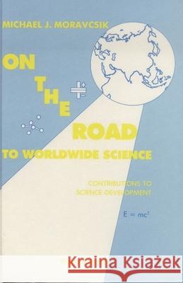 On the Road to Worldwide Science - Contributions to Science Development: A Reprint Volume Michael J. Moravcsik M. Moravesik M. Moravscik 9789971506179