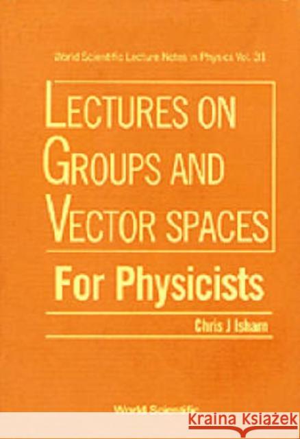 Lectures on Groups and Vector Spaces for Physicists Isham, Chris J. 9789971509552 WORLD SCIENTIFIC PUBLISHING CO PTE LTD