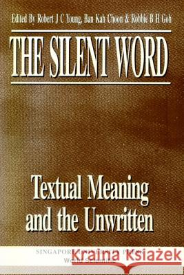 The Silent Word - Textual Meaning and the Unwritten Robert J. Young Robbie B. Goh Ban Kah Choon 9789971692117 Singapore University Press