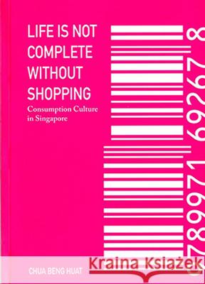 Life Is Not Complete Without Shopping Chua Beng Huat Beng Huat Chua 9789971692728