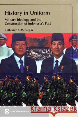History in Uniform: Military Ideology and the Construction of Indonesia's Past Katharine E. McGregor   9789971693602 NUS Press