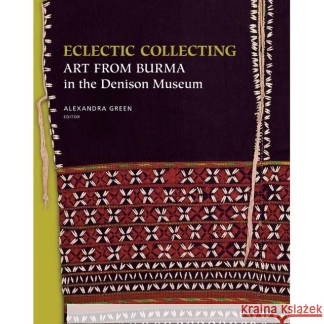 Eclectic Collecting : Art from Burma in the Denison Museum Alexandra Green   9789971694043 Singapore University Press