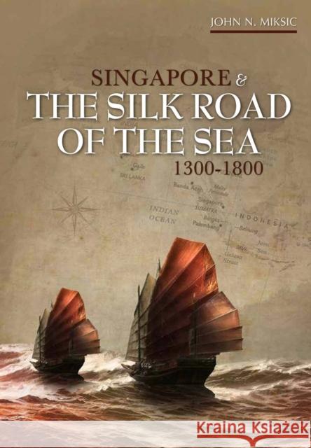 Singapore and the Silk Road of the Sea, 1300-1800 John Miksic 9789971695583