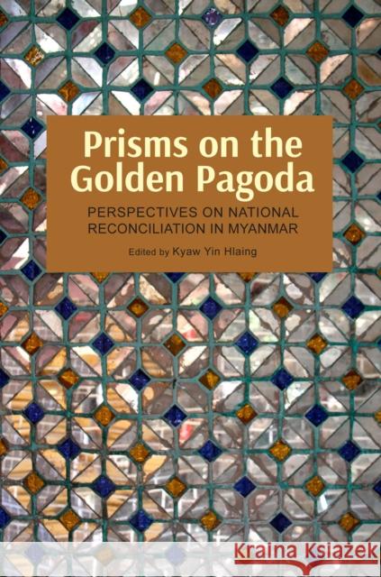 Prisms on the Golden Pagoda : Perspectives on National Reconciliation in Myanmar Kyaw Yin Hlaing   9789971696368