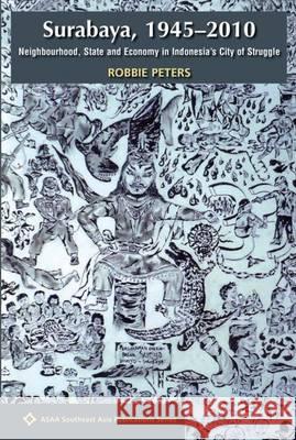 Surabaya, 1945-2010: Neighbourhood, State and Economy in Indonesia's City of Struggle Robbie Peters   9789971696443 NUS Press