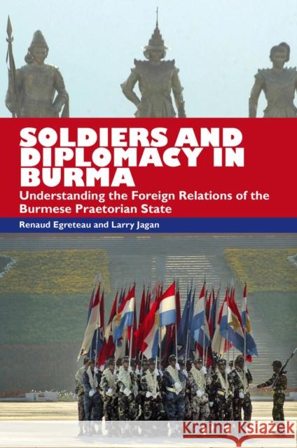 Soldiers and Diplomacy in Burma: Understanding the Foreign Relations of the Burmese Praetorian State Egreteau, Renaud 9789971696733