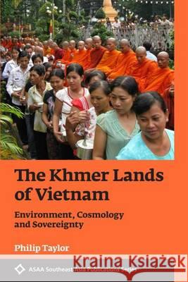The Khmer Lands of Vietnam: Environment, Cosmology and Sovereignty Philip Taylor   9789971697785 NUS Press