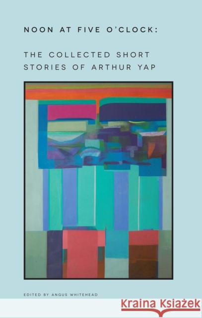 Noon at Five O'Clock: The Short Stories of Arthur Yap Arthur Yap 9789971697914