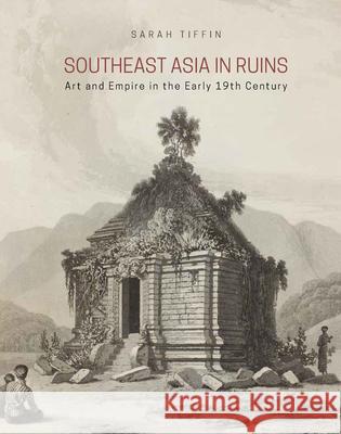 Southeast Asia in Ruins: Art and Empire in the Early 19th Century Sarah Tiffin   9789971698492 NUS Press