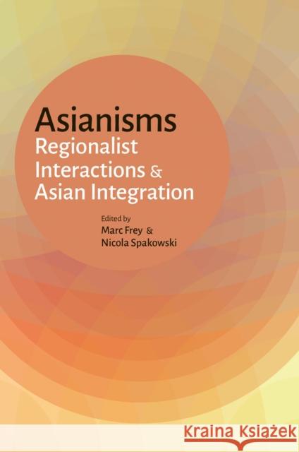 Asianisms: Regionalist Interactions and Asian Integration Marc Frey Nicola Spakowski  9789971698591 NUS Press