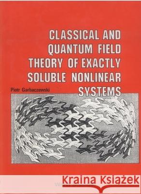 Classical and Quantum Field Theory of Exactly Soluble Nonlinear Systems Garbaczewski, Piotr 9789971966553 World Scientific Publishing Company