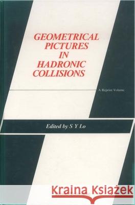 Geometrical Pictures in Hadronic Collisions: A Reprint Volume Shui-Yin Lo 9789971978488