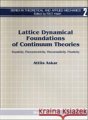 Lattice Dynamical Foundations of Continuum Theories: Elasticity, Piezoelectricity, Viscoelasticity, Plasticity Askar, Attila 9789971978891 WORLD SCIENTIFIC PUBLISHING CO PTE LTD
