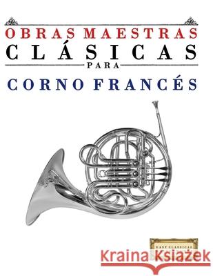 Obras Maestras Cl?sicas para Corno Franc?s: Piezas f?ciles de Bach, Beethoven, Brahms, Handel, Haydn, Mozart, Schubert, Tchaikovsky, Vivaldi y Wagner E. C. Masterworks 9789974932555 E. C. Masterworks