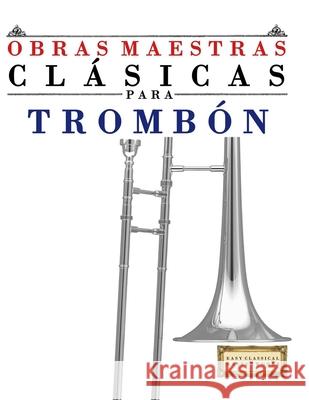Obras Maestras Cl?sicas para Tromb?n: Piezas f?ciles de Bach, Beethoven, Brahms, Handel, Haydn, Mozart, Schubert, Tchaikovsky, Vivaldi y Wagner E. C. Masterworks 9789974932630 E. C. Masterworks